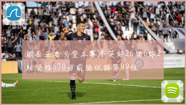 能否正名戈登本赛季英超26场6球2助场均670分前场仅排第99位