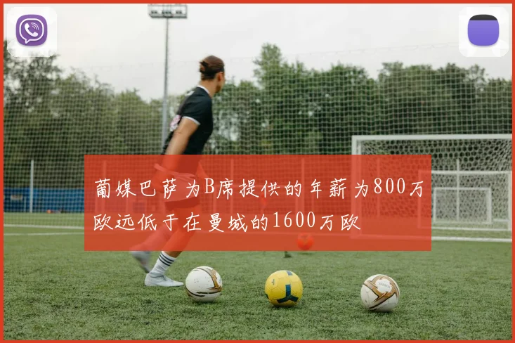 葡媒巴萨为B席提供的年薪为800万欧远低于在曼城的1600万欧