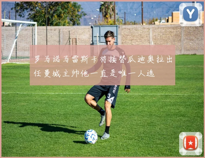 罗马诺马雷斯卡将接替瓜迪奥拉出任曼城主帅他一直是唯一人选